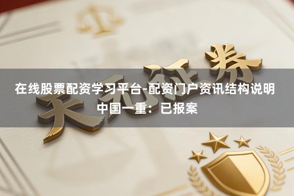 在线股票配资学习平台-配资门户资讯结构说明 中国一重：已报案