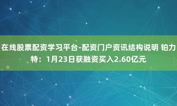 在线股票配资学习平台-配资门户资讯结构说明 铂力特：1月23日获融资买入2.60亿元