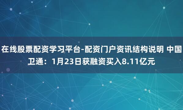 在线股票配资学习平台-配资门户资讯结构说明 中国卫通：1月23日获融资买入8.11亿元