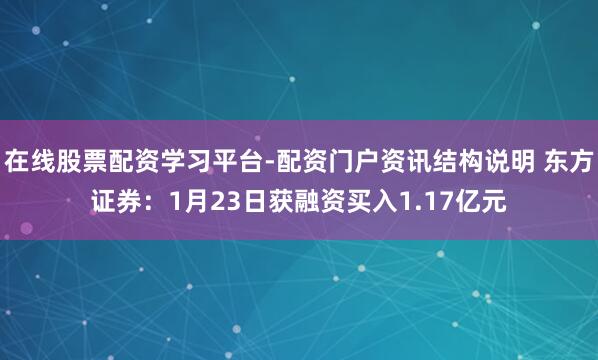 在线股票配资学习平台-配资门户资讯结构说明 东方证券：1月23日获融资买入1.17亿元