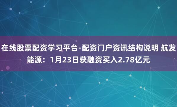在线股票配资学习平台-配资门户资讯结构说明 航发能源：1月23日获融资买入2.78亿元