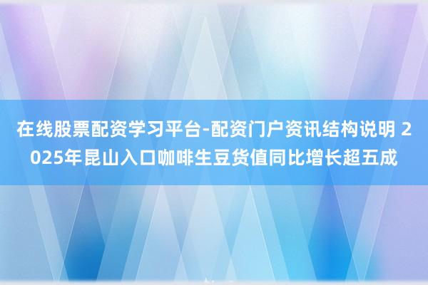 在线股票配资学习平台-配资门户资讯结构说明 2025年昆山入口咖啡生豆货值同比增长超五成