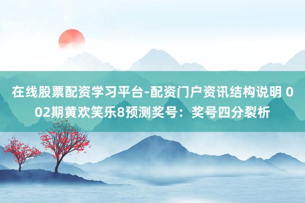 在线股票配资学习平台-配资门户资讯结构说明 002期黄欢笑乐8预测奖号：奖号四分裂析
