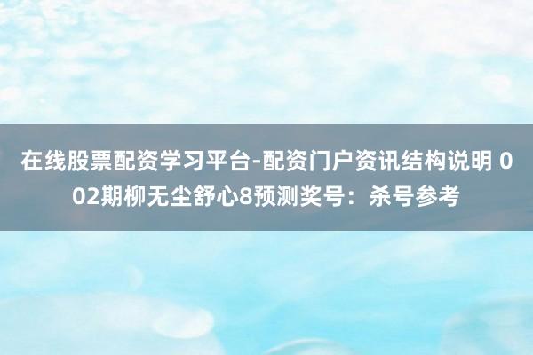 在线股票配资学习平台-配资门户资讯结构说明 002期柳无尘舒心8预测奖号：杀号参考